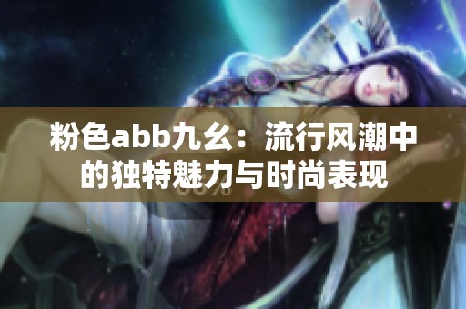 粉色abb九幺：流行风潮中的独特魅力与时尚表现