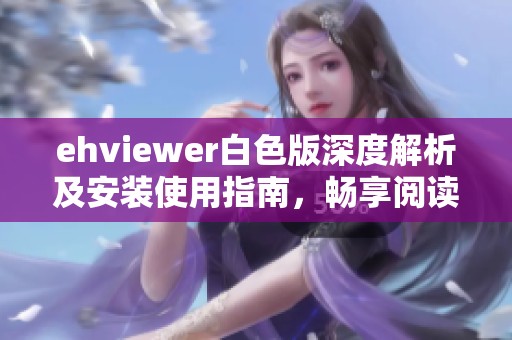 ehviewer白色版深度解析及安装使用指南，畅享阅读乐趣