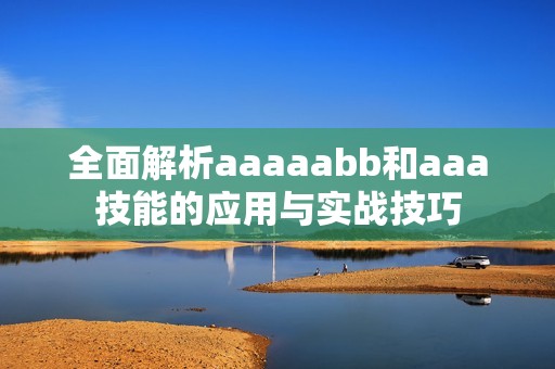 全面解析aaaaabb和aaa技能的应用与实战技巧