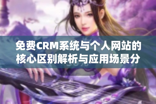 免费CRM系统与个人网站的核心区别解析与应用场景分析