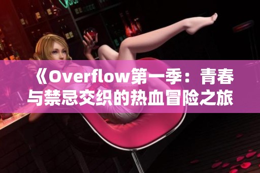 《Overflow第一季：青春与禁忌交织的热血冒险之旅》