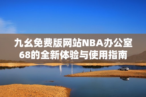 九幺免费版网站NBA办公室68的全新体验与使用指南