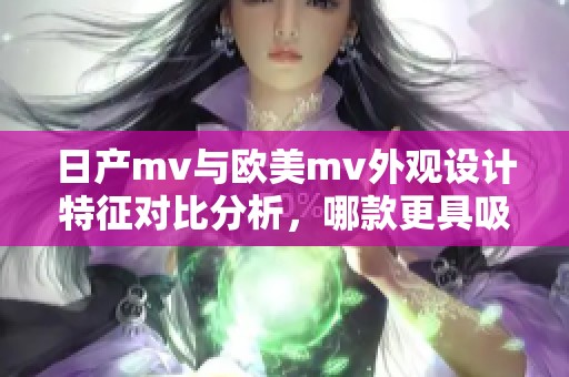 日产mv与欧美mv外观设计特征对比分析，哪款更具吸引力