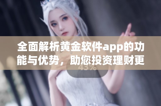 全面解析黄金软件app的功能与优势，助您投资理财更轻松