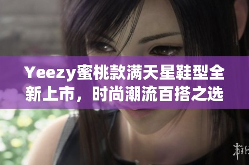 Yeezy蜜桃款满天星鞋型全新上市，时尚潮流百搭之选