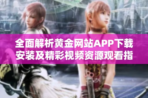 全面解析黄金网站APP下载安装及精彩视频资源观看指南