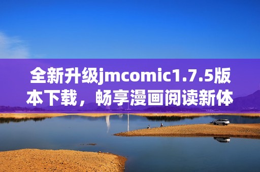 全新升级jmcomic1.7.5版本下载，畅享漫画阅读新体验