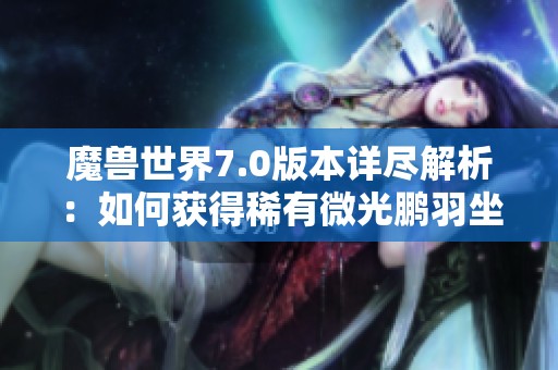 魔兽世界7.0版本详尽解析：如何获得稀有微光鹏羽坐骑的全面攻略与技巧分享