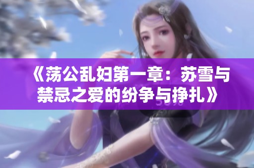 《荡公乱妇第一章：苏雪与禁忌之爱的纷争与挣扎》