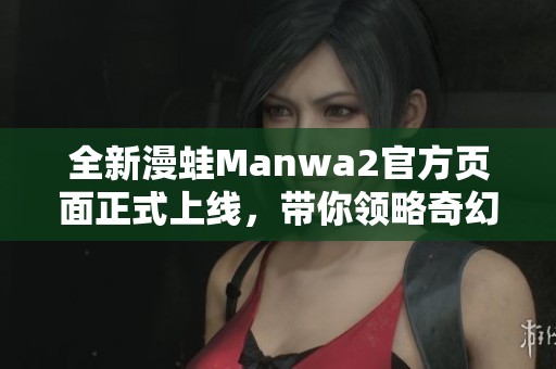 全新漫蛙Manwa2官方页面正式上线，带你领略奇幻世界