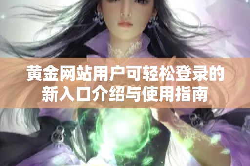 黄金网站用户可轻松登录的新入口介绍与使用指南