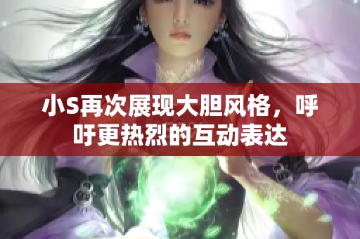 小S再次展现大胆风格，呼吁更热烈的互动表达