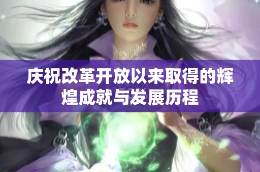 庆祝改革开放以来取得的辉煌成就与发展历程