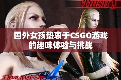 国外女孩热衷于CSGO游戏的趣味体验与挑战