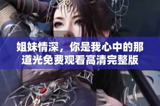 姐妹情深，你是我心中的那道光免费观看高清完整版