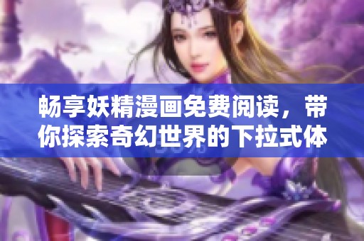 畅享妖精漫画免费阅读，带你探索奇幻世界的下拉式体验