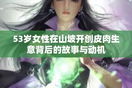 53岁女性在山坡开创皮肉生意背后的故事与动机