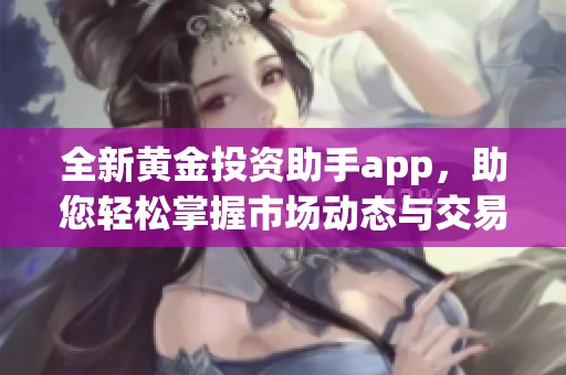 全新黄金投资助手app，助您轻松掌握市场动态与交易策略