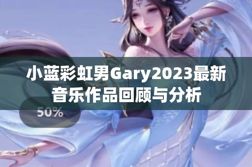 小蓝彩虹男Gary2023最新音乐作品回顾与分析