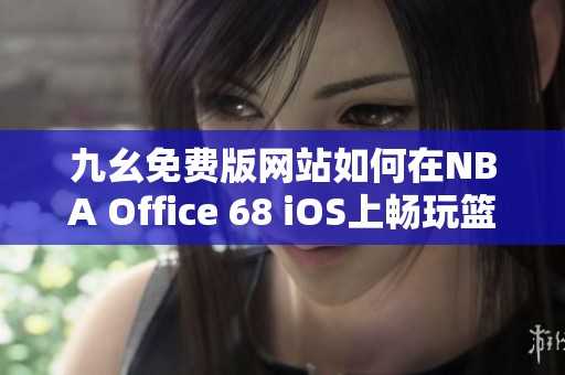 九幺免费版网站如何在NBA Office 68 iOS上畅玩篮球赛事