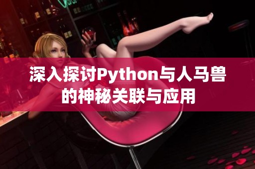 深入探讨Python与人马兽的神秘关联与应用