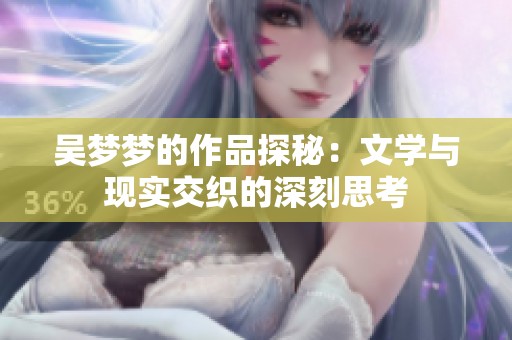 吴梦梦的作品探秘：文学与现实交织的深刻思考