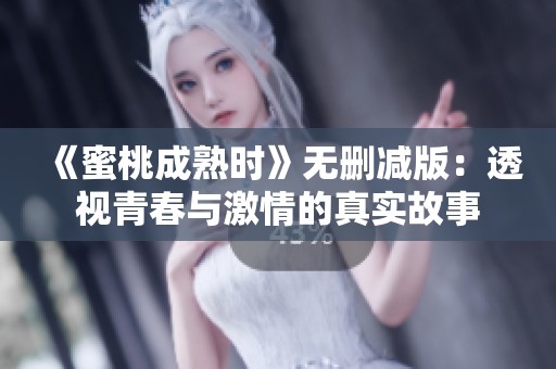 《蜜桃成熟时》无删减版：透视青春与激情的真实故事