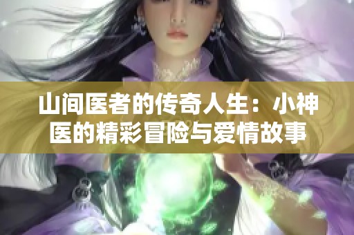 山间医者的传奇人生：小神医的精彩冒险与爱情故事