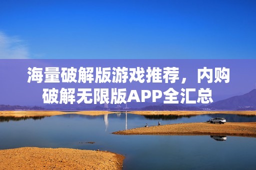 海量破解版游戏推荐，内购破解无限版APP全汇总