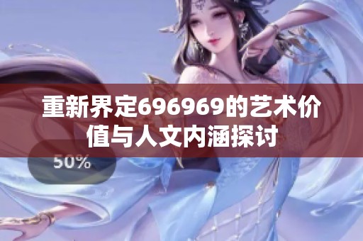 重新界定696969的艺术价值与人文内涵探讨