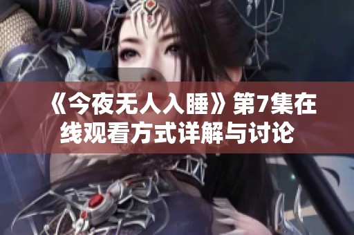 《今夜无人入睡》第7集在线观看方式详解与讨论