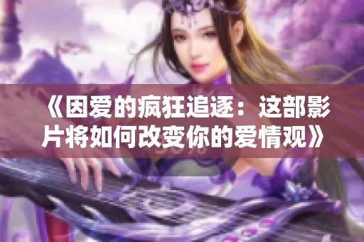 《因爱的疯狂追逐：这部影片将如何改变你的爱情观》