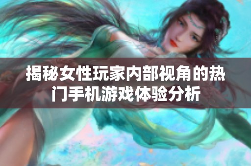 揭秘女性玩家内部视角的热门手机游戏体验分析