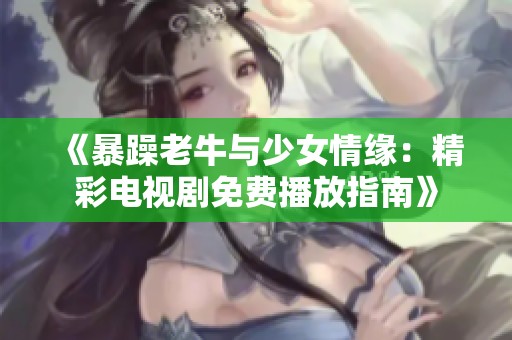 《暴躁老牛与少女情缘：精彩电视剧免费播放指南》