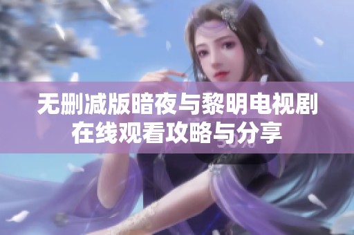 无删减版暗夜与黎明电视剧在线观看攻略与分享