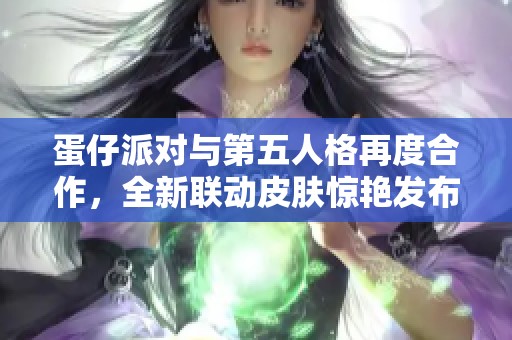 蛋仔派对与第五人格再度合作，全新联动皮肤惊艳发布引发玩家热议