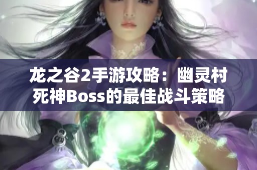 龙之谷2手游攻略：幽灵村死神Boss的最佳战斗策略与技巧解析