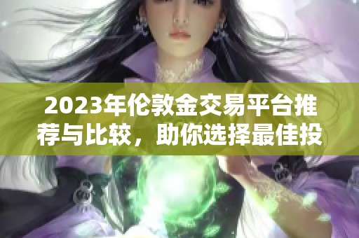 2023年伦敦金交易平台推荐与比较，助你选择最佳投资渠道