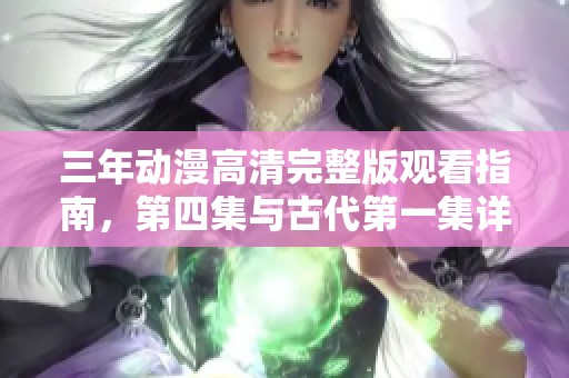 三年动漫高清完整版观看指南，第四集与古代第一集详解分享