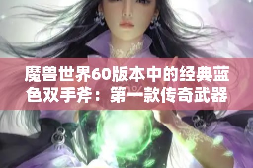 魔兽世界60版本中的经典蓝色双手斧：第一款传奇武器带来的深远影响与回忆