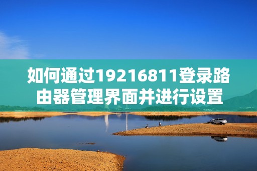 如何通过19216811登录路由器管理界面并进行设置