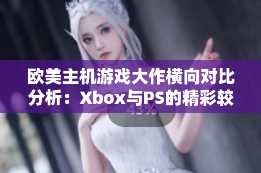 欧美主机游戏大作横向对比分析：Xbox与PS的精彩较量