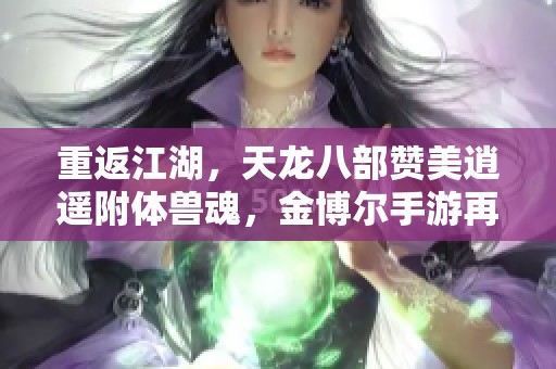 重返江湖，天龙八部赞美逍遥附体兽魂，金博尔手游再掀武林风云！