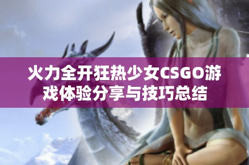 火力全开狂热少女CSGO游戏体验分享与技巧总结