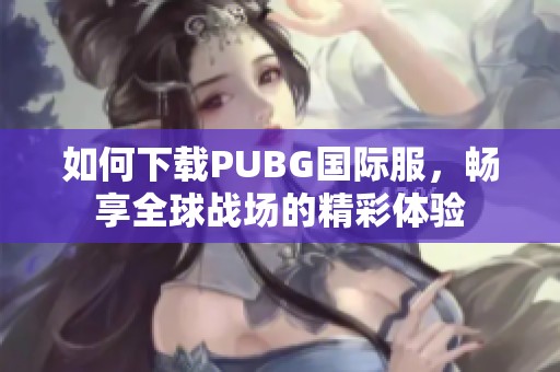 如何下载PUBG国际服，畅享全球战场的精彩体验