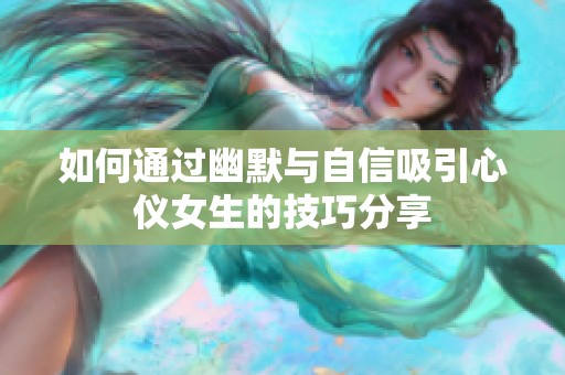 如何通过幽默与自信吸引心仪女生的技巧分享