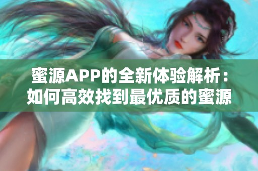 蜜源APP的全新体验解析：如何高效找到最优质的蜜源产品