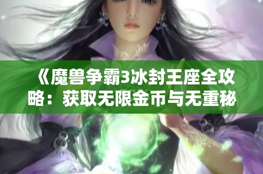 《魔兽争霸3冰封王座全攻略：获取无限金币与无重秘籍的终极指南》