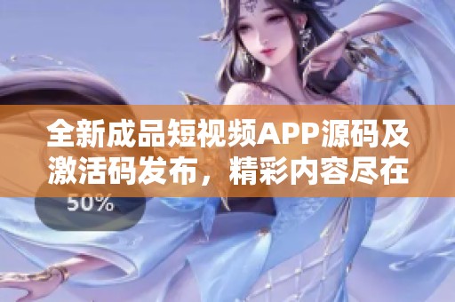 全新成品短视频APP源码及激活码发布，精彩内容尽在掌握