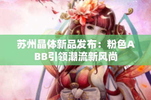 苏州晶体新品发布：粉色ABB引领潮流新风尚